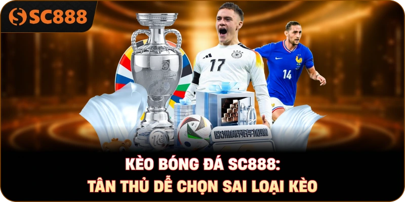Kèo bóng đá sc888: Tân thủ dễ chọn sai loại kèo