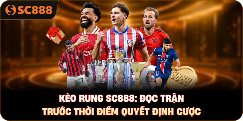 Kèo rung sc888: Đọc trận trước thời điểm quyết định cược