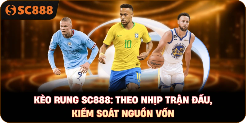 Kèo rung sc888: Theo nhịp trận đấu, kiểm soát nguồn vốn