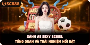 Sảnh AE Sexy sc888: Tổng quan và trải nghiệm nổi bật