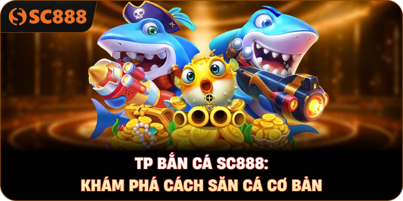 TP bắn cá sc888: Khám phá cách săn cá cơ bản